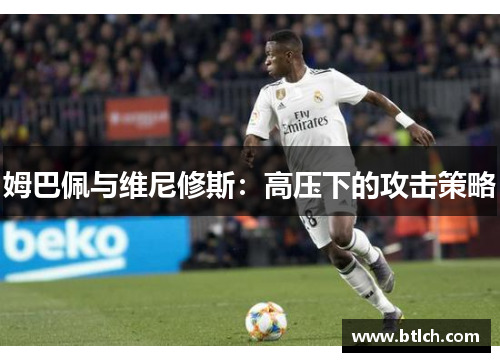 姆巴佩与维尼修斯：高压下的攻击策略