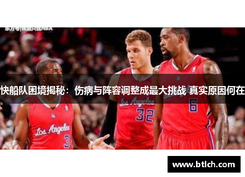 快船队困境揭秘：伤病与阵容调整成最大挑战 真实原因何在