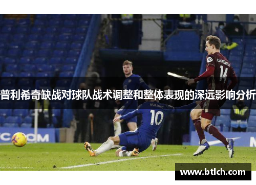 普利希奇缺战对球队战术调整和整体表现的深远影响分析