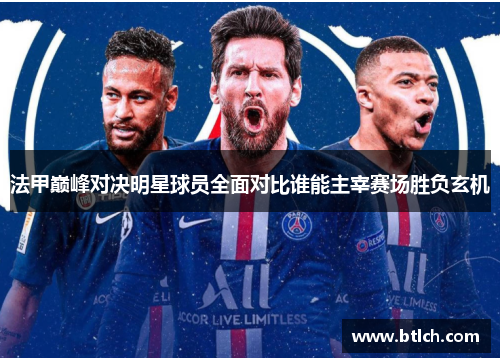 法甲巅峰对决明星球员全面对比谁能主宰赛场胜负玄机