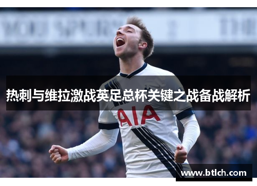 热刺与维拉激战英足总杯关键之战备战解析