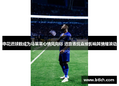 申花进球数成为马莱莱心情风向标 进攻表现直接影响其情绪波动