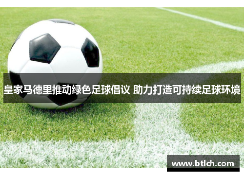 皇家马德里推动绿色足球倡议 助力打造可持续足球环境