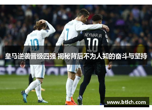 皇马逆袭晋级四强 揭秘背后不为人知的奋斗与坚持