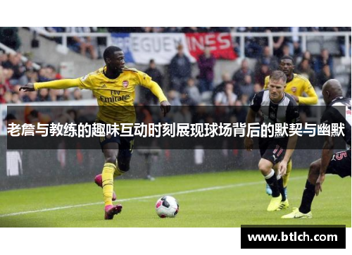 老詹与教练的趣味互动时刻展现球场背后的默契与幽默