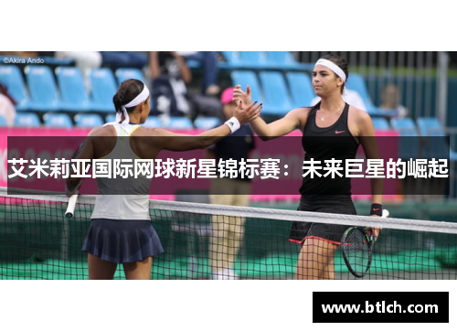 艾米莉亚国际网球新星锦标赛：未来巨星的崛起