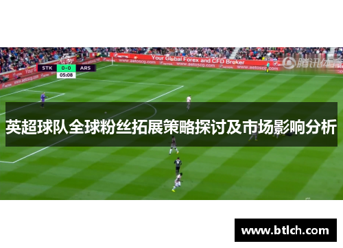 英超球队全球粉丝拓展策略探讨及市场影响分析