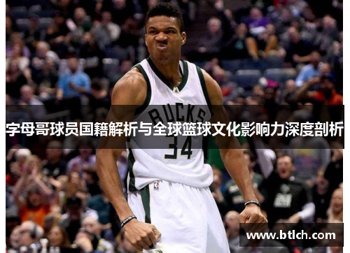 字母哥球员国籍解析与全球篮球文化影响力深度剖析