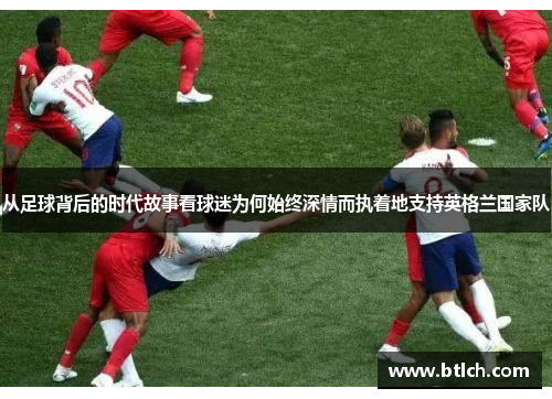 从足球背后的时代故事看球迷为何始终深情而执着地支持英格兰国家队